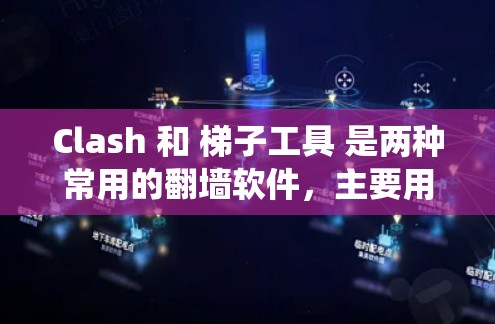 Clash 和 梯子工具 是两种常用的翻墙软件，主要用于绕过网络限制，访问被屏蔽的网站或内容。以下是关于这两种工具的基本信息和下载方式