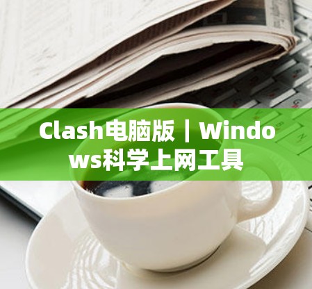 Clash电脑版|Windows科学上网工具 Clash电脑版|Windows科学上网工具