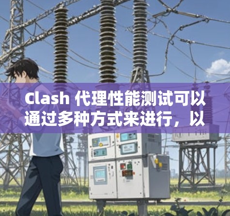 Clash 代理性能测试可以通过多种方式来进行,以下是一些常见的方法和工具,以及如何测试Clash 的性能 Clash 代理性能测试可以通过多种方式来进行,以下是一些常见的方法和工具,以及如何测试Clash 的性能