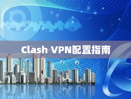 Clash VPN配置指南 Clash VPN配置指南