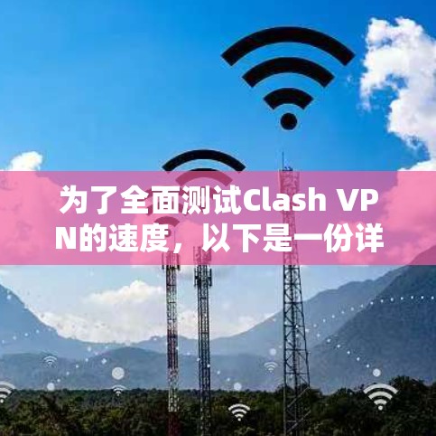 为了全面测试Clash VPN的速度,以下是一份详细的测试步骤和建议 为了全面测试Clash VPN的速度,以下是一份详细的测试步骤和建议