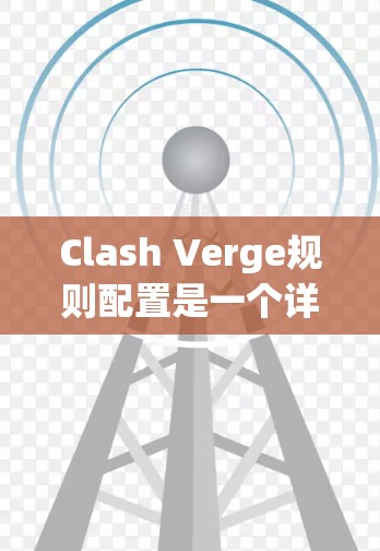 Clash Verge规则配置是一个详细且全面的框架，旨在确保游戏的公平性、策略性和趣味性。以下是对各个方面的详细说明