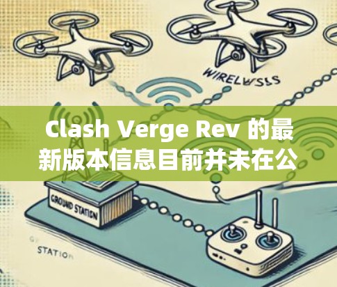 Clash Verge Rev 的最新版本信息目前并未在公开渠道有明确的发布说明。如果你有更具体的上下文或详细信息,可以提供更多细节,以便更准确地回答你 Clash Verge Rev 的最新版本信息目前并未在公开渠道有明确的发布说明。如果你有更具体的上下文或详细信息,可以提供更多细节,以便更准确地回答你