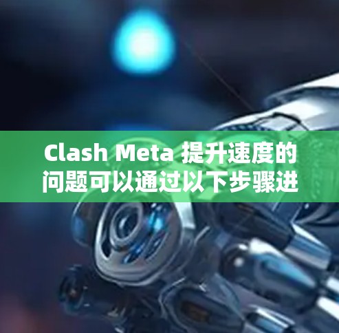 Clash Meta 提升速度的问题可以通过以下步骤进行解决 Clash Meta 提升速度的问题可以通过以下步骤进行解决