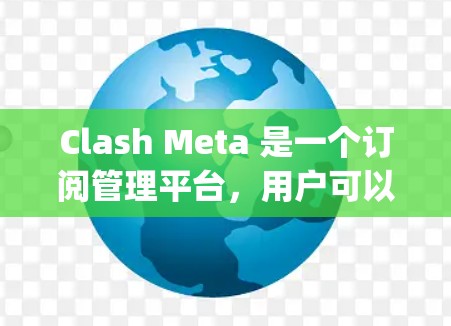 Clash Meta 是一个订阅管理平台,用户可以通过该平台管理多种服务订阅,如 Netflix、Spotify 等。以下是设置 Clash Meta 订阅的步骤 Clash Meta 是一个订阅管理平台,用户可以通过该平台管理多种服务订阅,如 Netflix、Spotify 等。以下是设置 Clash Meta 订阅的步骤