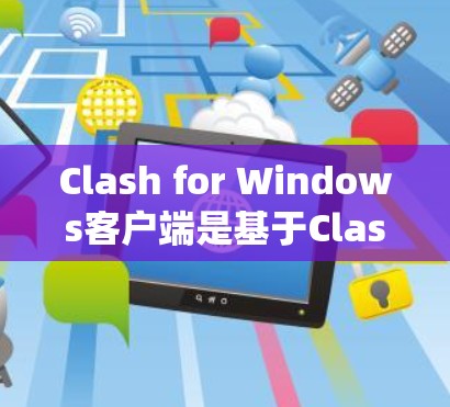 Clash for Windows客户端是基于Clash开源项目的网络代理工具,适用于Windows操作系统。以下是关于Clash Windows客户端的详细介绍 Clash for Windows客户端是基于Clash开源项目的网络代理工具,适用于Windows操作系统。以下是关于Clash Windows客户端的详细介绍