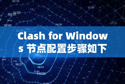 Clash for Windows 节点配置步骤如下