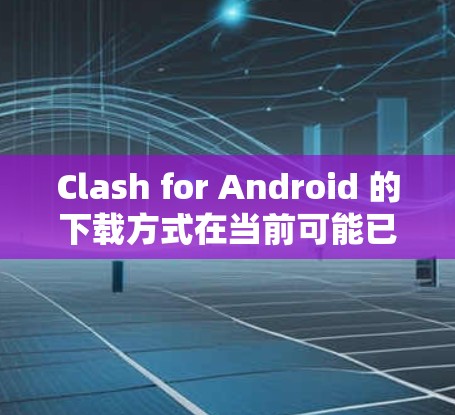 Clash for Android 的下载方式在当前可能已经不再可用,因为该游戏已经停止服务。以下是一些可能的方法来获取Clash,或者考虑替代方案 Clash for Android 的下载方式在当前可能已经不再可用,因为该游戏已经停止服务。以下是一些可能的方法来获取Clash,或者考虑替代方案