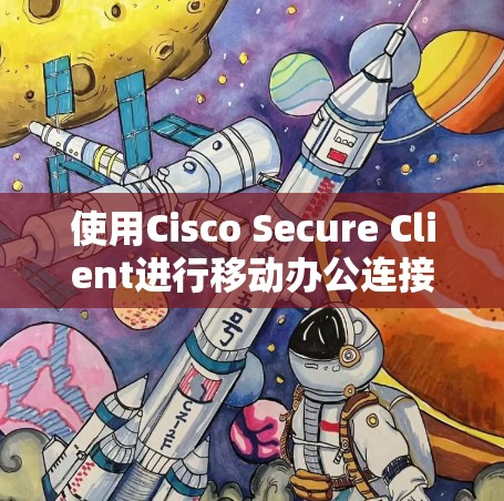 使用Cisco Secure Client进行移动办公连接的步骤如下 使用Cisco Secure Client进行移动办公连接的步骤如下