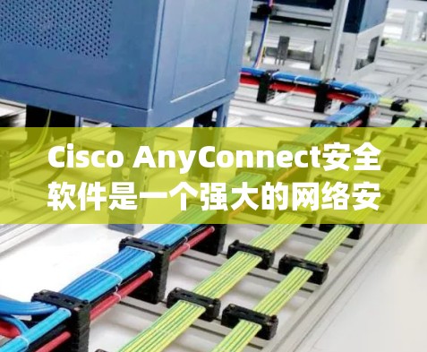 Cisco AnyConnect安全软件是一个强大的网络安全解决方案,主要用于管理和保护企业网络。以下是对该软件的详细介绍 Cisco AnyConnect安全软件是一个强大的网络安全解决方案,主要用于管理和保护企业网络。以下是对该软件的详细介绍