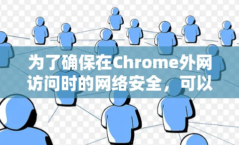 为了确保在Chrome外网访问时的网络安全,可以按照以下步骤进行配置和管理 为了确保在Chrome外网访问时的网络安全,可以按照以下步骤进行配置和管理