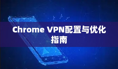 Chrome VPN配置与优化指南 Chrome VPN配置与优化指南