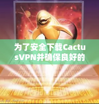 为了安全下载CactusVPN并确保良好的使用体验,请按照以下步骤操作 为了安全下载CactusVPN并确保良好的使用体验,请按照以下步骤操作