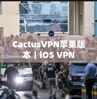 CactusVPN苹果版本|iOS VPN CactusVPN苹果版本|iOS VPN