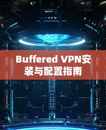 Buffered VPN安装与配置指南 Buffered VPN安装与配置指南
