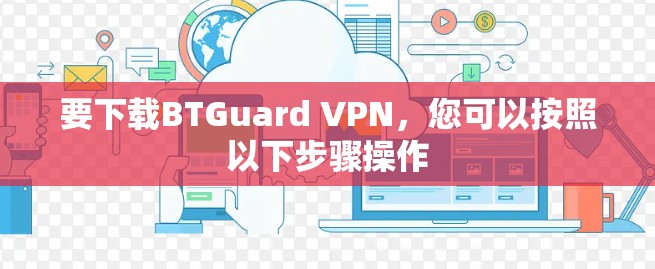 要下载BTGuard VPN,您可以按照以下步骤操作 要下载BTGuard VPN,您可以按照以下步骤操作
