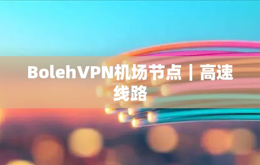 BolehVPN机场节点|高速线路 BolehVPN机场节点|高速线路