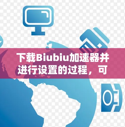 下载Biubiu加速器并进行设置的过程,可以按照以下步骤进行,以确保安全和有效性 下载Biubiu加速器并进行设置的过程,可以按照以下步骤进行,以确保安全和有效性