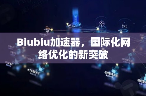 Biubiu加速器,国际化网络优化的新突破 Biubiu加速器,国际化网络优化的新突破