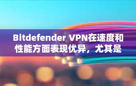Bitdefender VPN在速度和性能方面表现优异,尤其是在亚洲地区。以下是对其速度测试和性能评测的详细分析 Bitdefender VPN在速度和性能方面表现优异,尤其是在亚洲地区。以下是对其速度测试和性能评测的详细分析