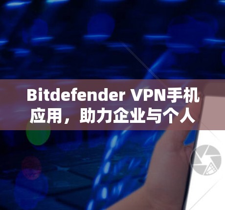 Bitdefender VPN手机应用,助力企业与个人通信安全 Bitdefender VPN手机应用,助力企业与个人通信安全
