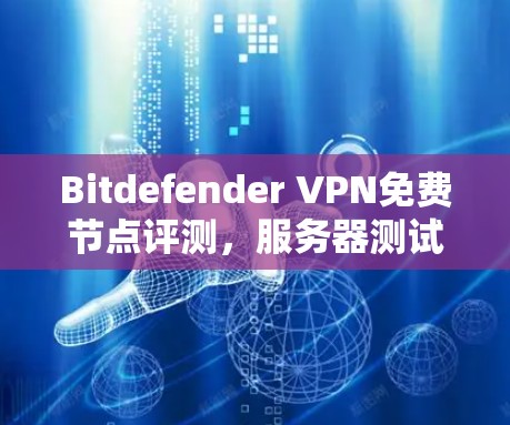 Bitdefender VPN免费节点评测，服务器测试与连接稳定性分析