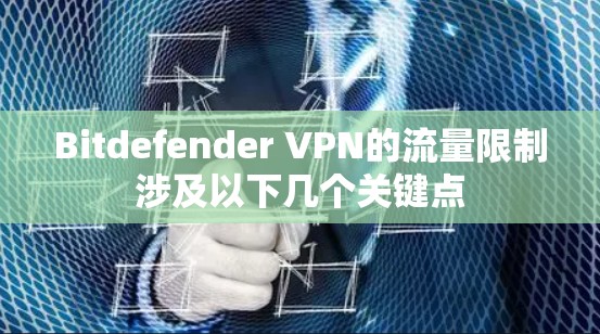 Bitdefender VPN的流量限制涉及以下几个关键点