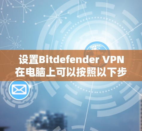 设置Bitdefender VPN在电脑上可以按照以下步骤进行 设置Bitdefender VPN在电脑上可以按照以下步骤进行
