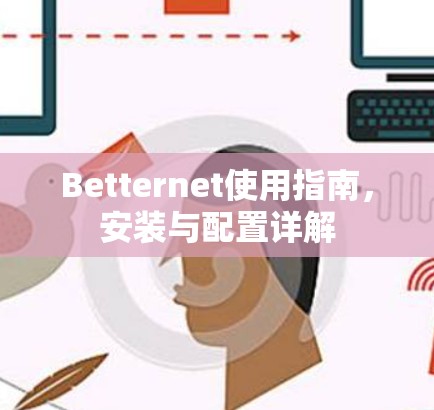 Betternet使用指南,安装与配置详解 Betternet使用指南,安装与配置详解