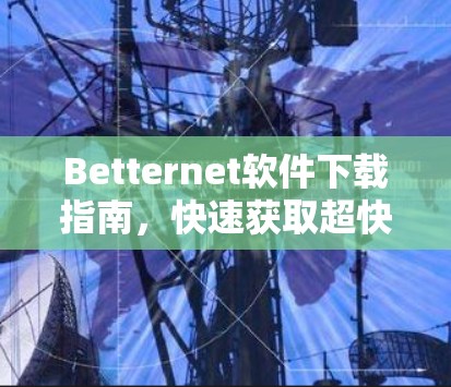 Betternet软件下载指南，快速获取超快免费VPN服务