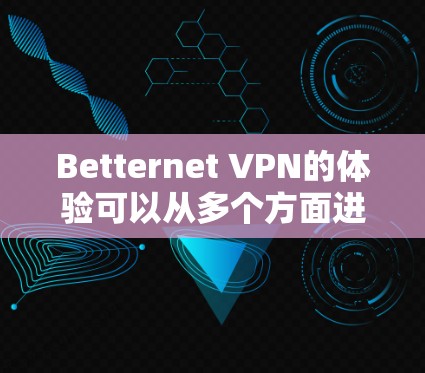 Betternet VPN的体验可以从多个方面进行分析,以下是对其的详细评价 Betternet VPN的体验可以从多个方面进行分析,以下是对其的详细评价