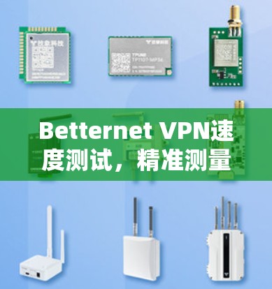 Betternet VPN速度测试,精准测量与分析 Betternet VPN速度测试,精准测量与分析