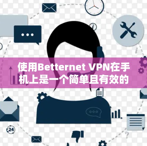 使用Betternet VPN在手机上是一个简单且有效的过程,以下是详细的步骤指南 使用Betternet VPN在手机上是一个简单且有效的过程,以下是详细的步骤指南