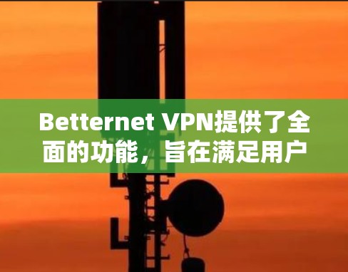 Betternet VPN提供了全面的功能,旨在满足用户的安全和隐私需求。以下是其详细功能介绍 Betternet VPN提供了全面的功能,旨在满足用户的安全和隐私需求。以下是其详细功能介绍