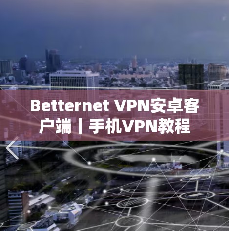 Betternet VPN安卓客户端｜手机VPN教程