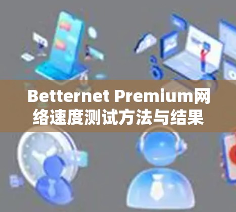 Betternet Premium网络速度测试方法与结果分析