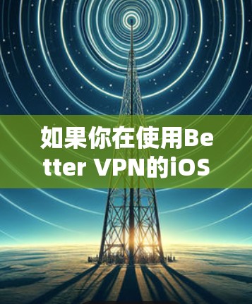 如果你在使用Better VPN的iOS版本时遇到了连接问题,以下是一些可能导致问题的原因和解决方法 如果你在使用Better VPN的iOS版本时遇到了连接问题,以下是一些可能导致问题的原因和解决方法