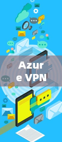Azure VPN连接异常的问题可以通过以下步骤逐步排查和解决