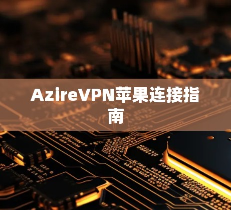 AzireVPN苹果连接指南 AzireVPN苹果连接指南