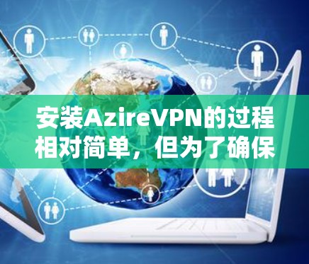 安装AzireVPN的过程相对简单,但为了确保顺利完成,请按照以下步骤操作 安装AzireVPN的过程相对简单,但为了确保顺利完成,请按照以下步骤操作