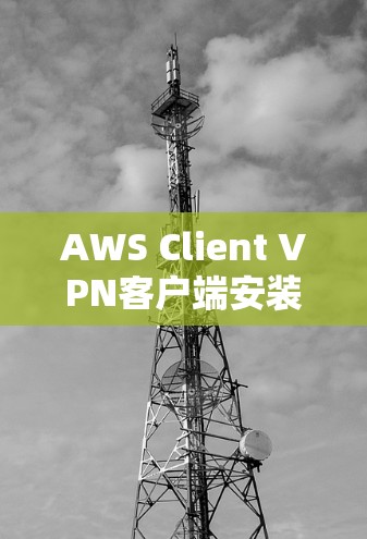 AWS Client VPN客户端安装|详细操作教程 AWS Client VPN客户端安装|详细操作教程