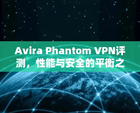 Avira Phantom VPN评测，性能与安全的平衡之道