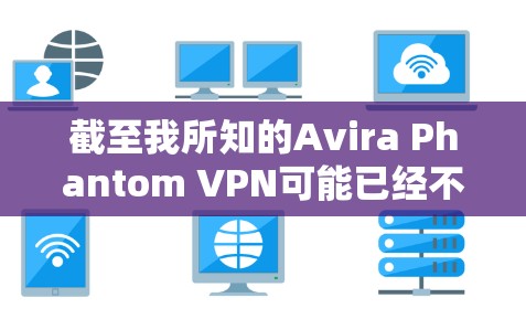 截至我所知的Avira Phantom VPN可能已经不再提供免费版本，或者其免费服务可能已经停止。因此，建议用户访问Avira的官方网站以获取最新的信息和可能的免费选项