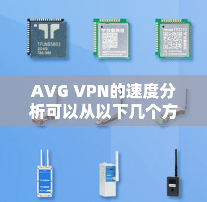 AVG VPN的速度分析可以从以下几个方面进行评估 AVG VPN的速度分析可以从以下几个方面进行评估
