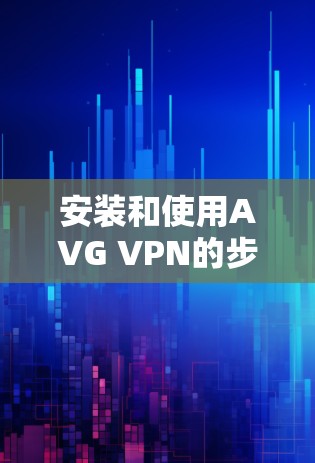 安装和使用AVG VPN的步骤如下 安装和使用AVG VPN的步骤如下