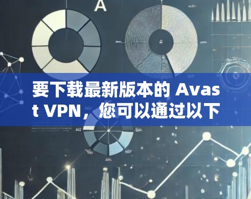 要下载最新版本的 Avast VPN，您可以通过以下步骤进行