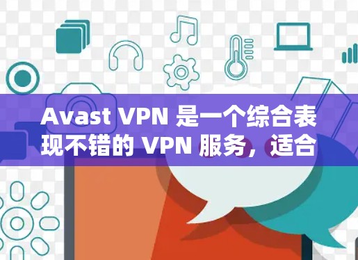 Avast VPN 是一个综合表现不错的 VPN 服务,适合那些追求隐私、安全和易用性的用户。以下是对 Avast VPN 的详细分析和总结 Avast VPN 是一个综合表现不错的 VPN 服务,适合那些追求隐私、安全和易用性的用户。以下是对 Avast VPN 的详细分析和总结