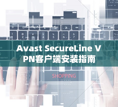 Avast SecureLine VPN客户端安装指南 Avast SecureLine VPN客户端安装指南