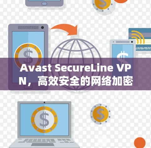 Avast SecureLine VPN，高效安全的网络加密解决方案