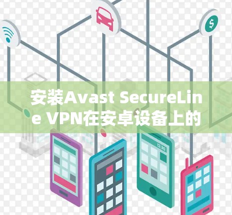 安装Avast SecureLine VPN在安卓设备上的步骤如下